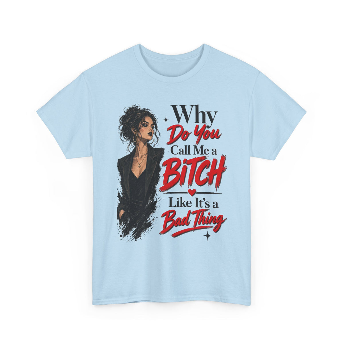 Why Do You Call Me a Bitch Like It’s a Bad Thing Tee