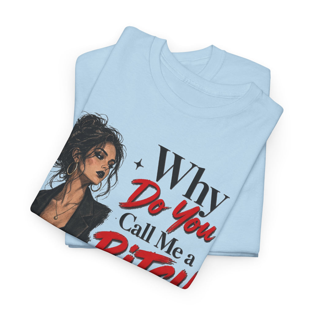 Why Do You Call Me a Bitch Like It’s a Bad Thing Tee