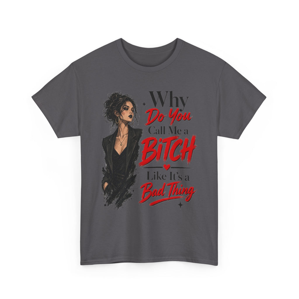 Why Do You Call Me a Bitch Like It’s a Bad Thing Tee