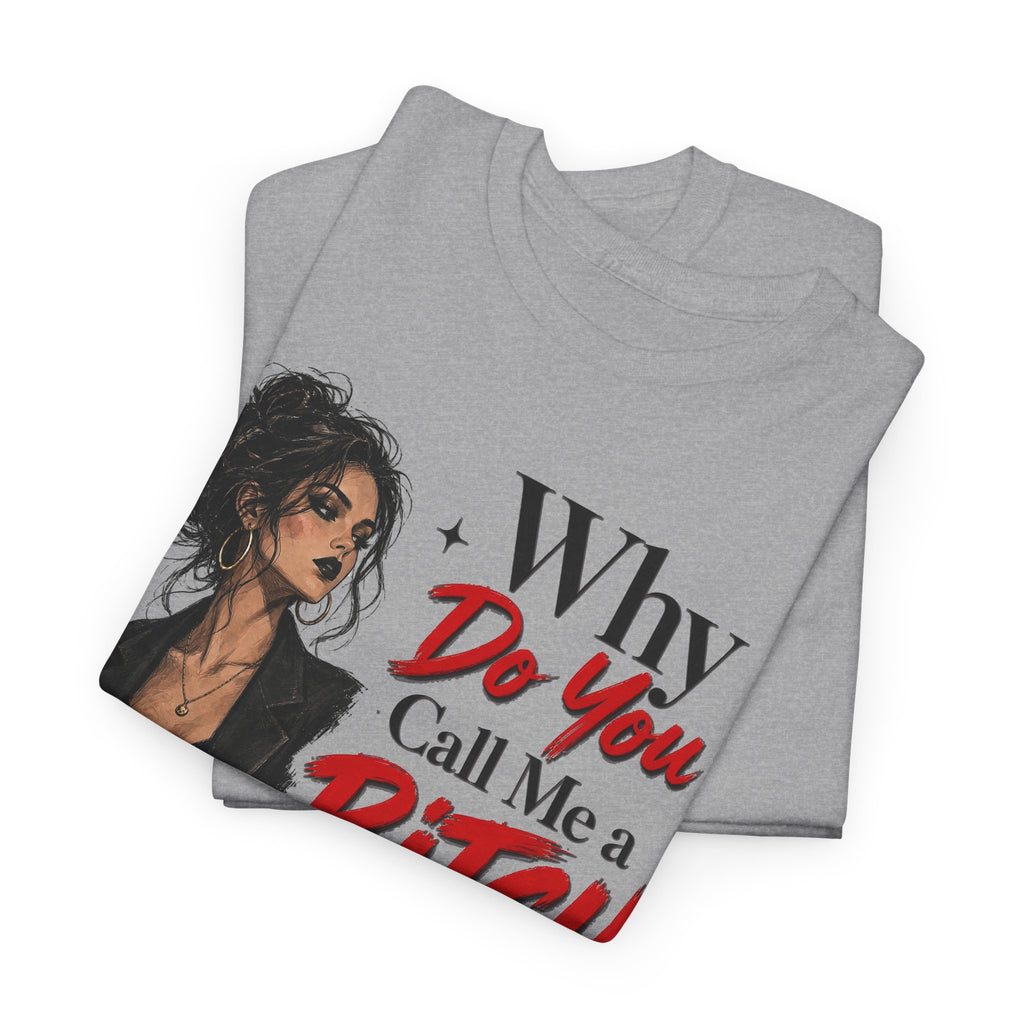 Why Do You Call Me a Bitch Like It’s a Bad Thing Tee